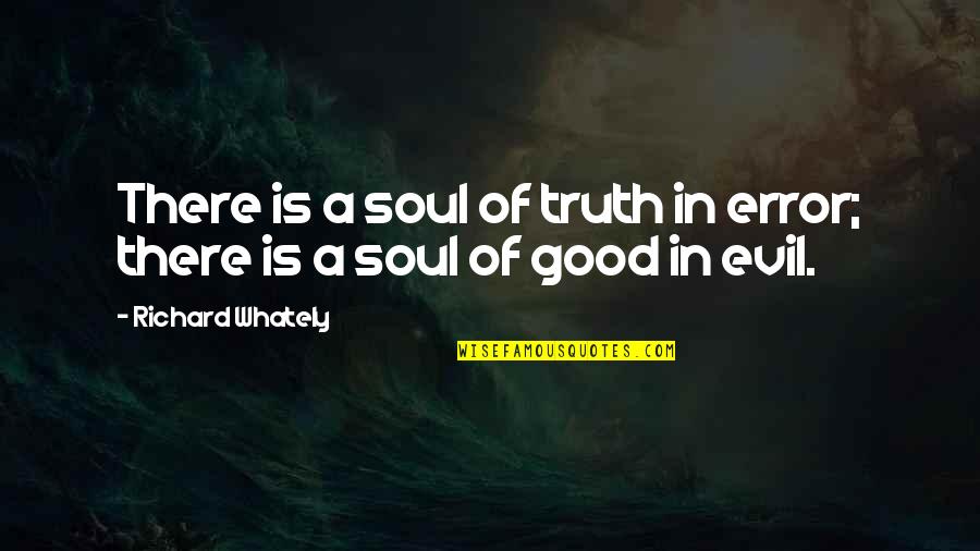 A Good Soul Quotes By Richard Whately: There is a soul of truth in error; A Good Soul Quotes By Richard Whately: There is a soul of truth in error;