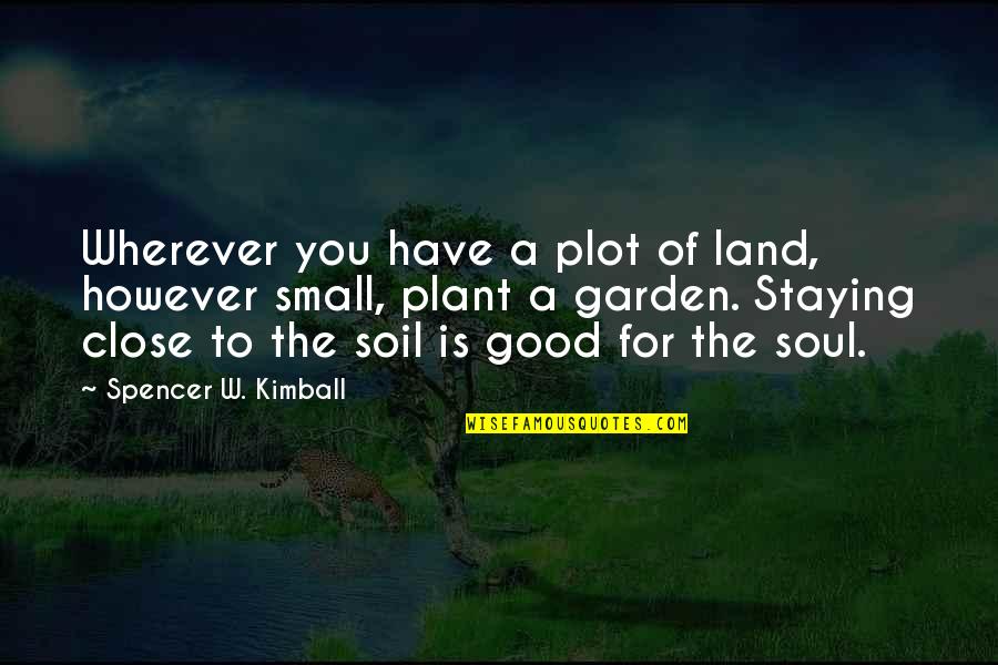 A Good Soul Quotes By Spencer W. Kimball: Wherever you have a plot of land, however A Good Soul Quotes By Spencer W. Kimball: Wherever you have a plot of land, however