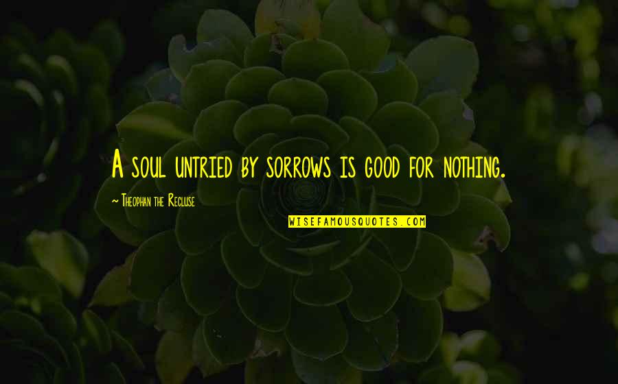 A Good Soul Quotes By Theophan The Recluse: A soul untried by sorrows is good for A Good Soul Quotes By Theophan The Recluse: A soul untried by sorrows is good for