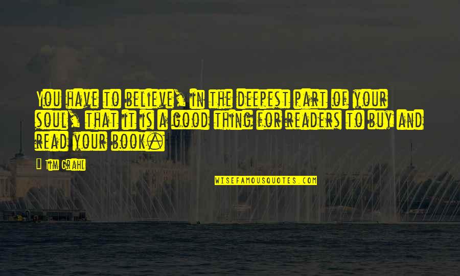A Good Soul Quotes By Tim Grahl: You have to believe, in the deepest part A Good Soul Quotes By Tim Grahl: You have to believe, in the deepest part