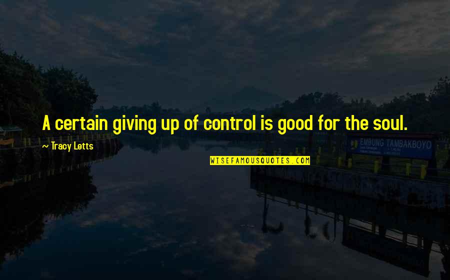 A Good Soul Quotes By Tracy Letts: A certain giving up of control is good A Good Soul Quotes By Tracy Letts: A certain giving up of control is good