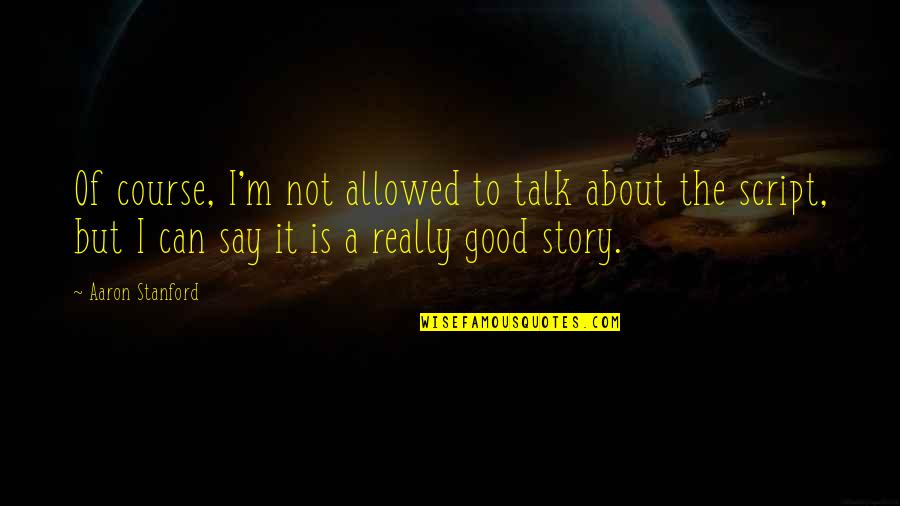 A Good Talk Quotes By Aaron Stanford: Of course, I'm not allowed to talk about