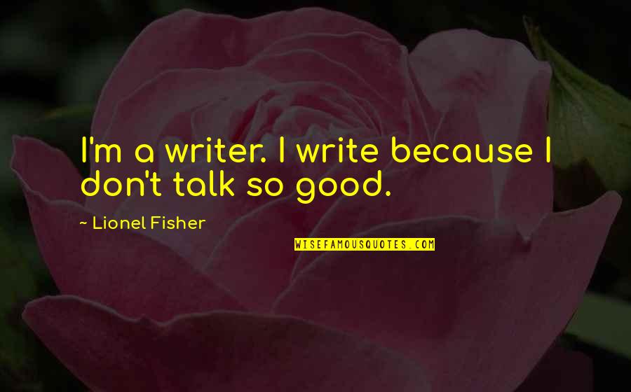 A Good Talk Quotes By Lionel Fisher: I'm a writer. I write because I don't
