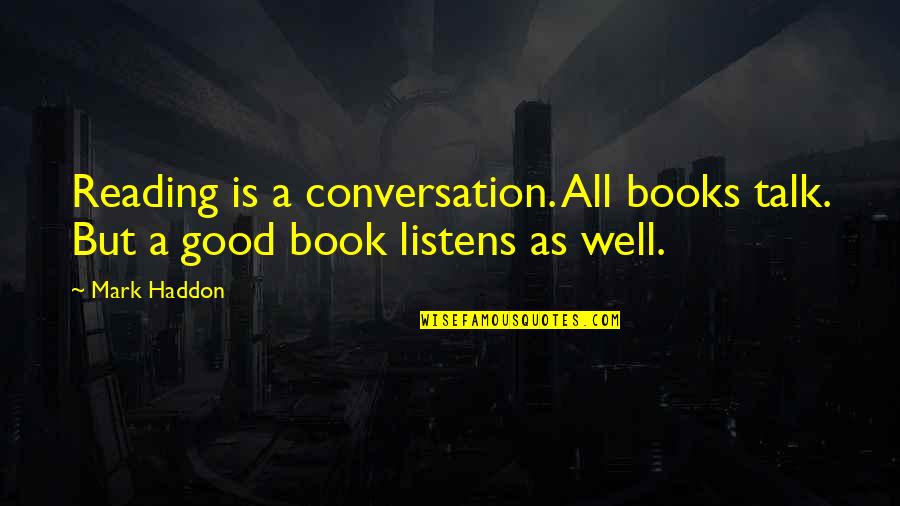 A Good Talk Quotes By Mark Haddon: Reading is a conversation. All books talk. But