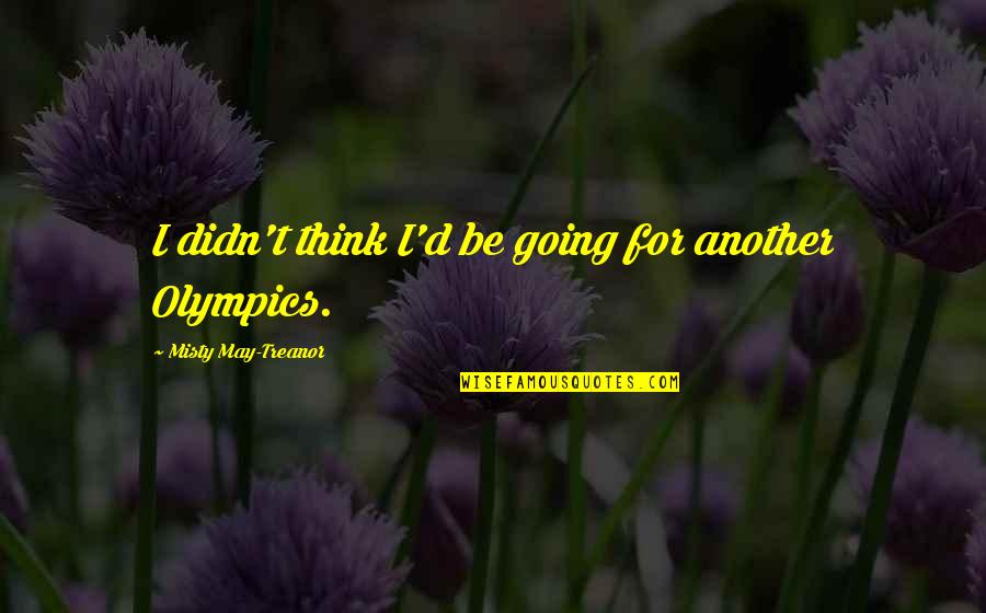 A Good Teacher Is Like A Candle Quotes By Misty May-Treanor: I didn't think I'd be going for another A Good Teacher Is Like A Candle Quotes By Misty May-Treanor: I didn't think I'd be going for another
