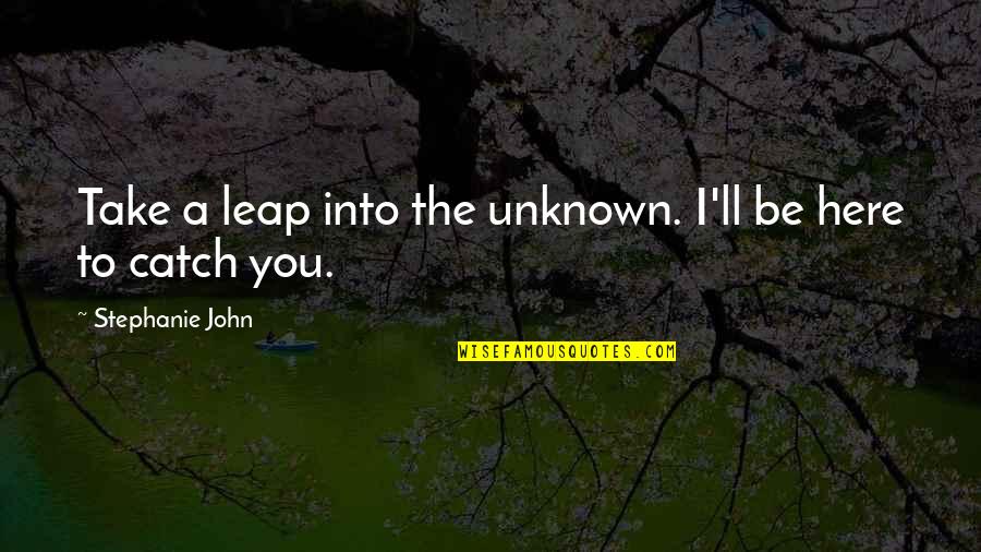 A Good Teacher Is Like A Candle Quotes By Stephanie John: Take a leap into the unknown. I'll be A Good Teacher Is Like A Candle Quotes By Stephanie John: Take a leap into the unknown. I'll be