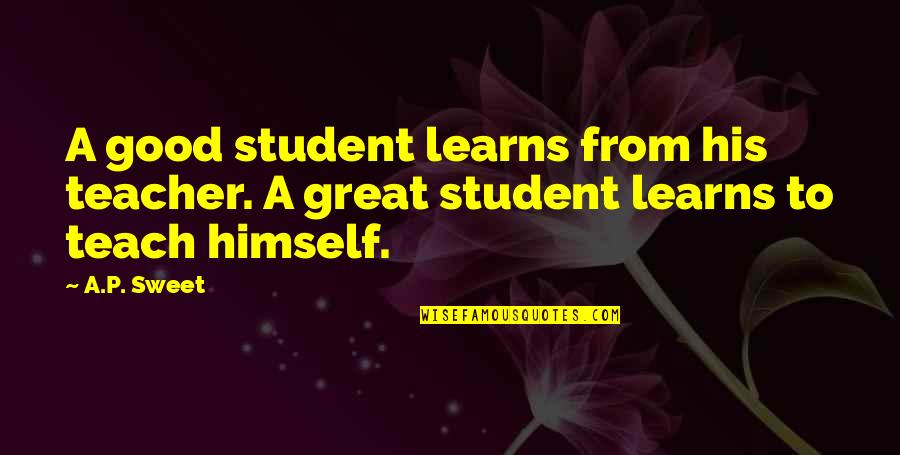 A Good Teacher Quotes By A.P. Sweet: A good student learns from his teacher. A