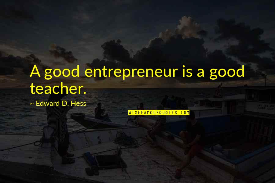 A Good Teacher Quotes By Edward D. Hess: A good entrepreneur is a good teacher.