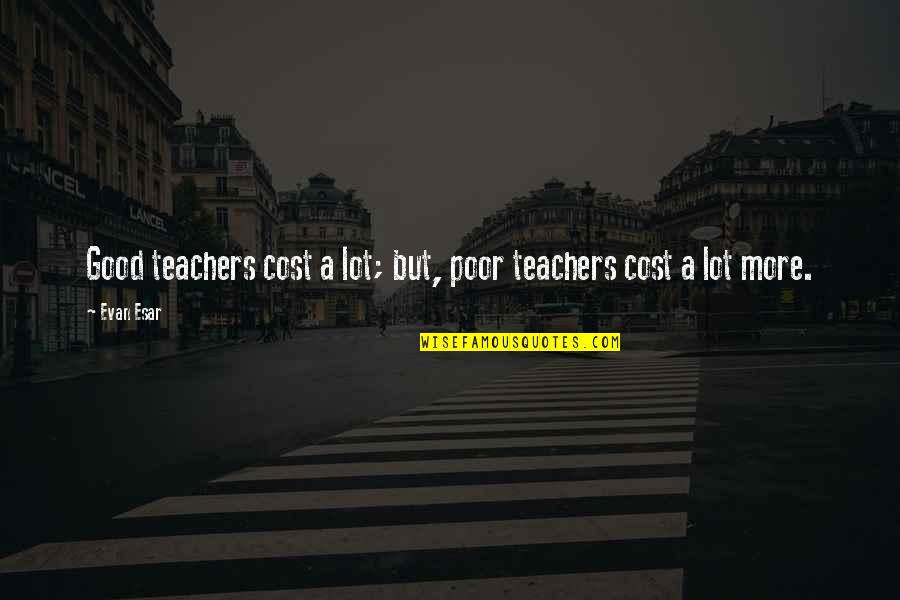 A Good Teacher Quotes By Evan Esar: Good teachers cost a lot; but, poor teachers