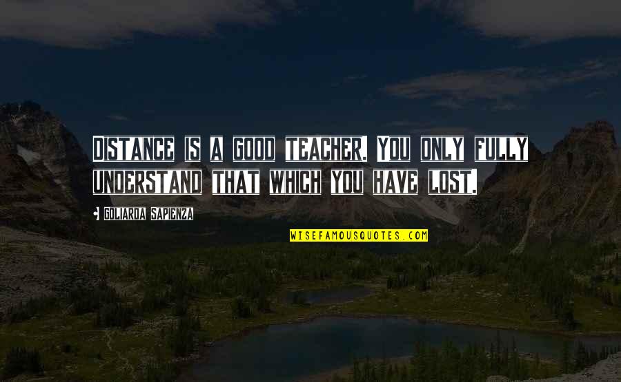 A Good Teacher Quotes By Goliarda Sapienza: Distance is a good teacher. You only fully