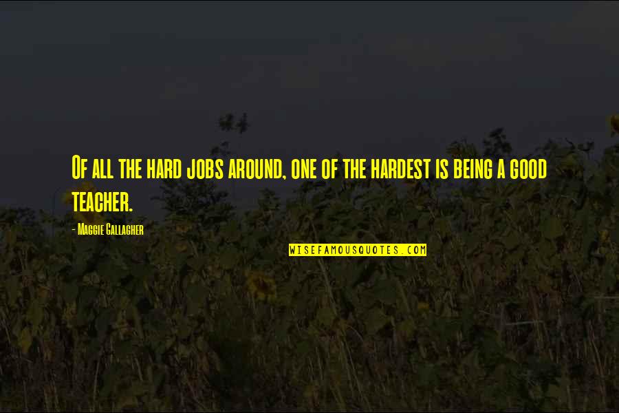 A Good Teacher Quotes By Maggie Gallagher: Of all the hard jobs around, one of