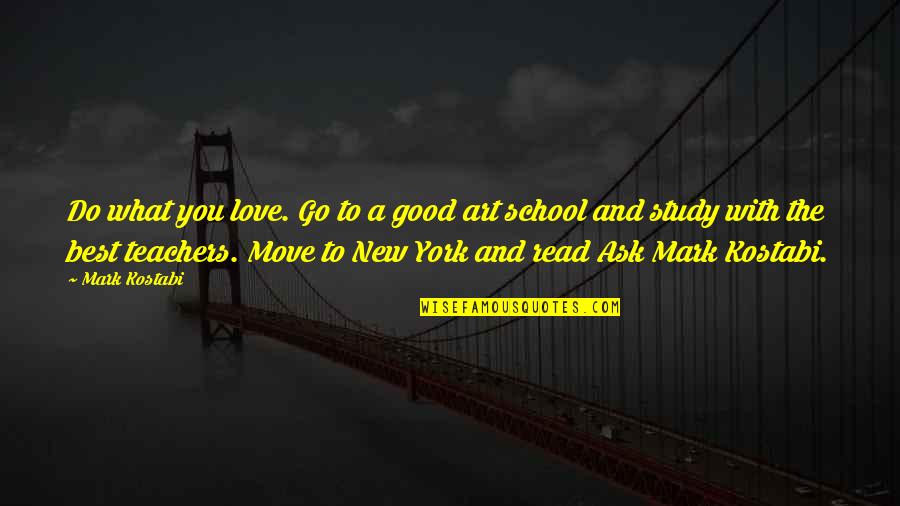 A Good Teacher Quotes By Mark Kostabi: Do what you love. Go to a good