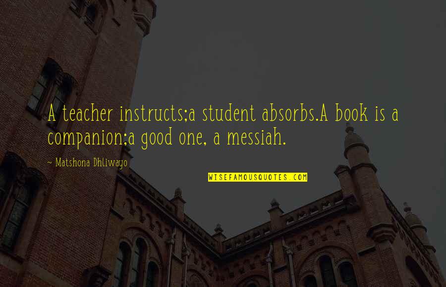 A Good Teacher Quotes By Matshona Dhliwayo: A teacher instructs;a student absorbs.A book is a