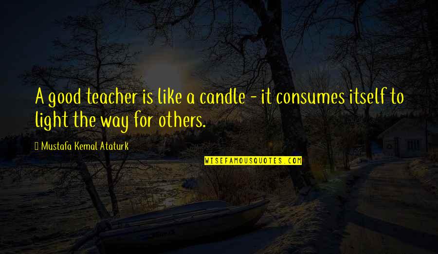 A Good Teacher Quotes By Mustafa Kemal Ataturk: A good teacher is like a candle -