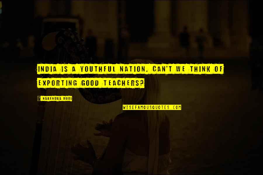 A Good Teacher Quotes By Narendra Modi: India is a youthful nation. Can't we think