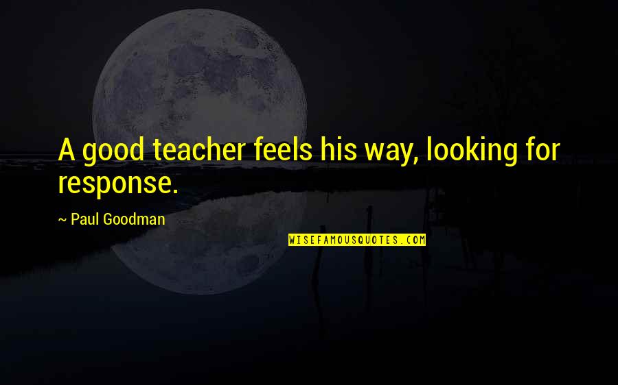 A Good Teacher Quotes By Paul Goodman: A good teacher feels his way, looking for