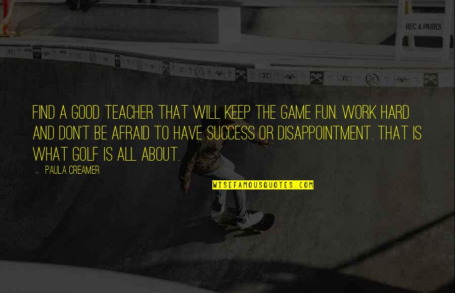 A Good Teacher Quotes By Paula Creamer: Find a good teacher that will keep the