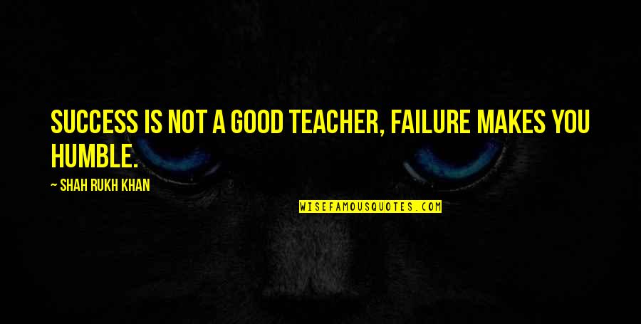 A Good Teacher Quotes By Shah Rukh Khan: Success is not a good teacher, failure makes