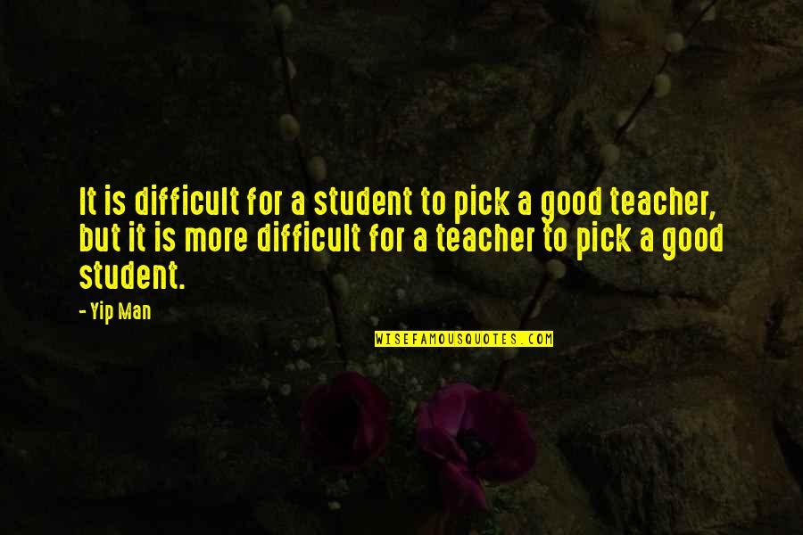 A Good Teacher Quotes By Yip Man: It is difficult for a student to pick