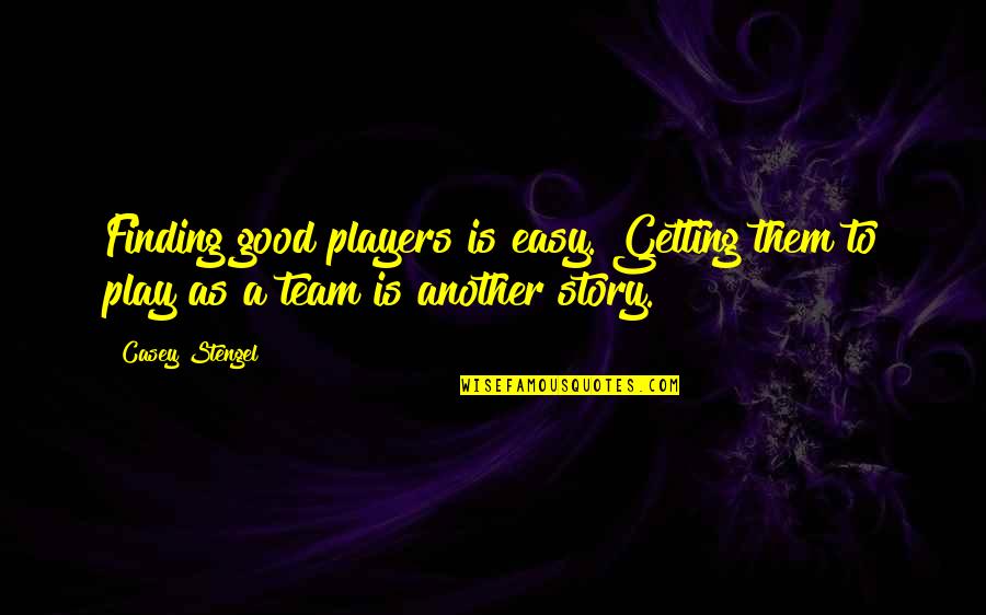 A Good Team Quotes By Casey Stengel: Finding good players is easy. Getting them to