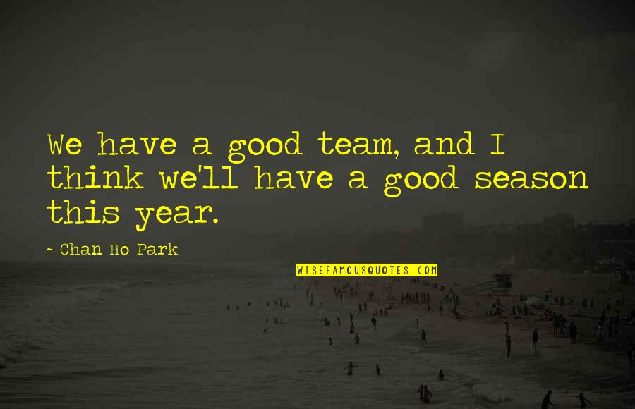 A Good Team Quotes By Chan Ho Park: We have a good team, and I think