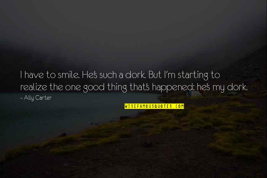A Good Thing Quotes By Ally Carter: I have to smile. He's such a dork.