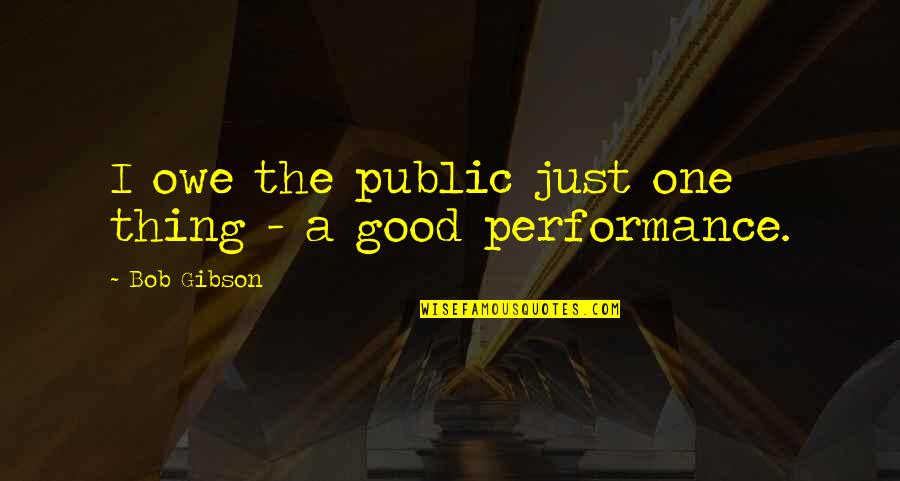 A Good Thing Quotes By Bob Gibson: I owe the public just one thing -