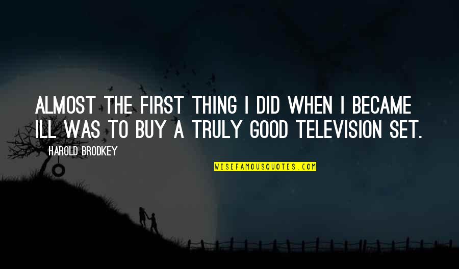A Good Thing Quotes By Harold Brodkey: Almost the first thing I did when I