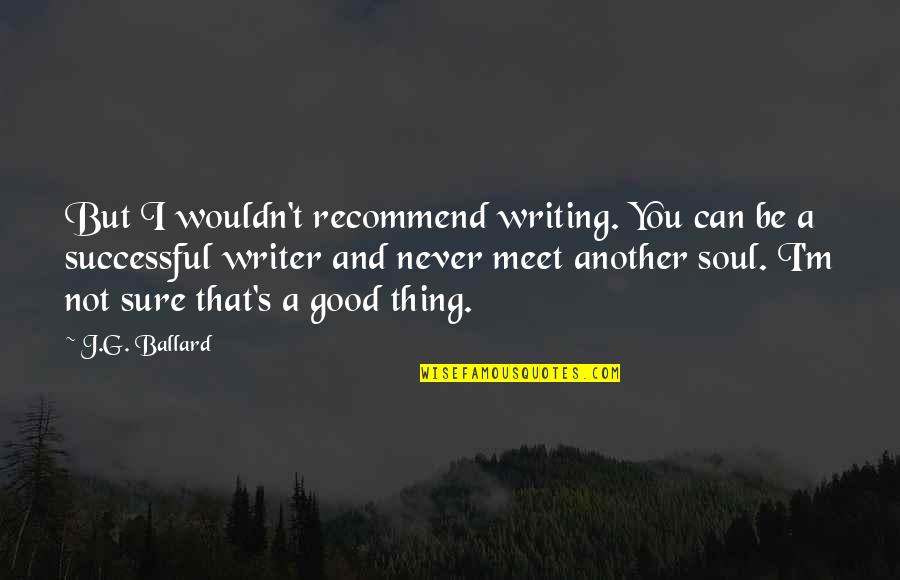 A Good Thing Quotes By J.G. Ballard: But I wouldn't recommend writing. You can be