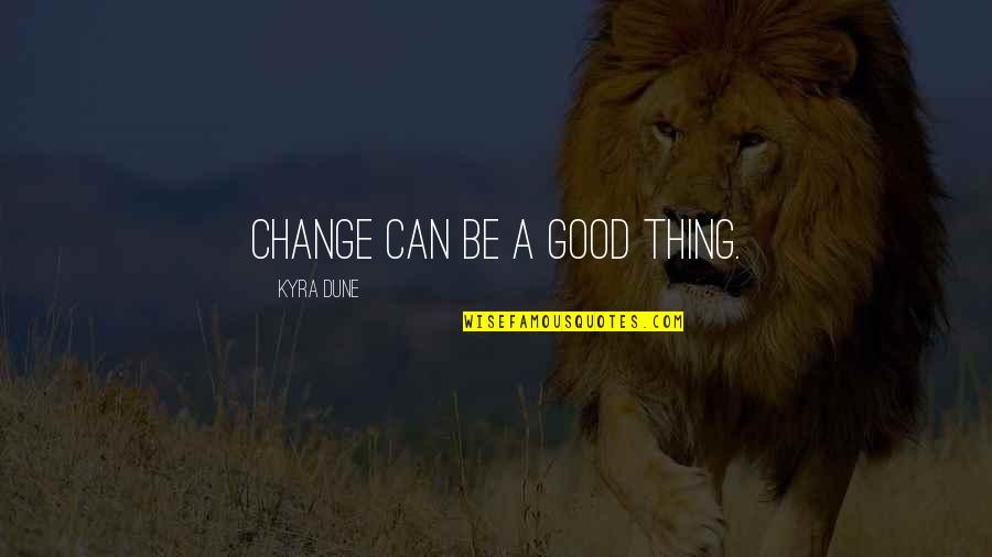 A Good Thing Quotes By Kyra Dune: Change can be a good thing.