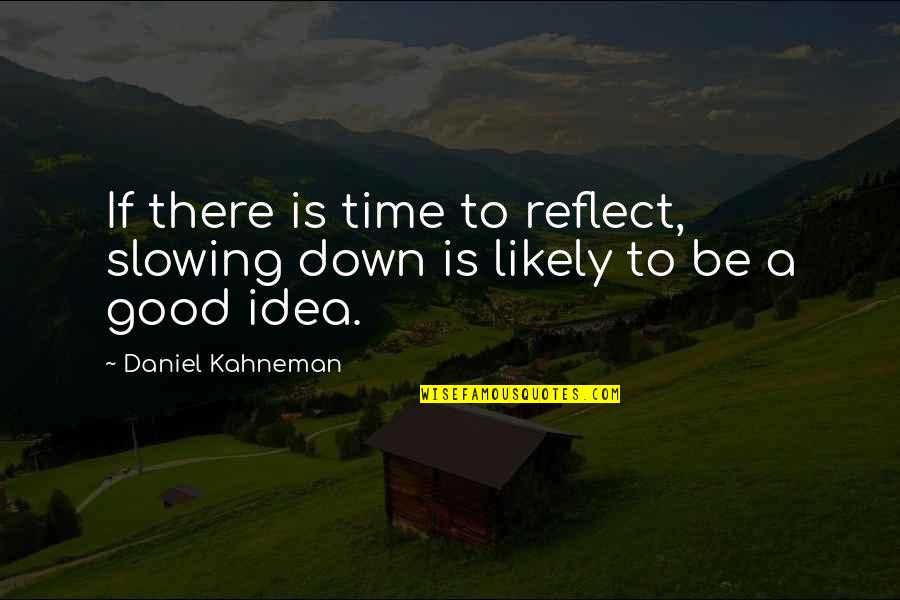 A Good Time Quotes By Daniel Kahneman: If there is time to reflect, slowing down