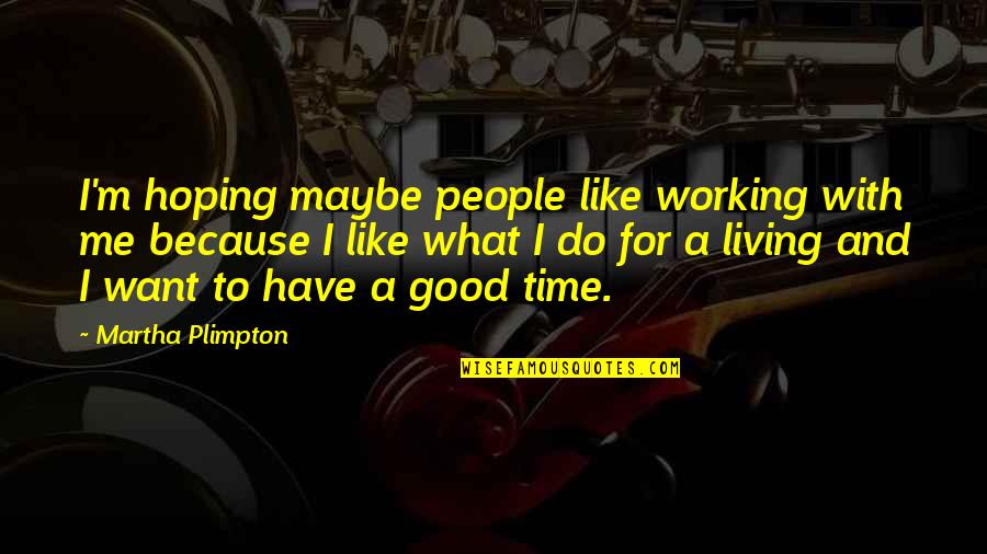 A Good Time Quotes By Martha Plimpton: I'm hoping maybe people like working with me