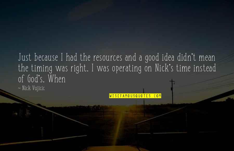 A Good Time Quotes By Nick Vujicic: Just because I had the resources and a