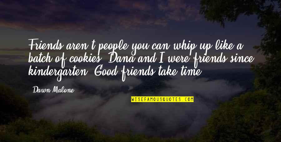 A Good Time With Friends Quotes By Dawn Malone: Friends aren't people you can whip up like