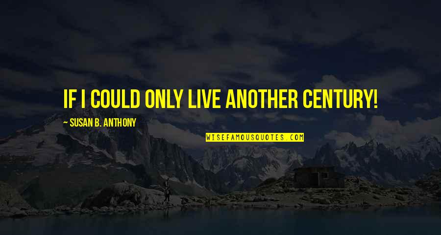 A Good Way To Introduce A Quote Quotes By Susan B. Anthony: If I could only live another century!