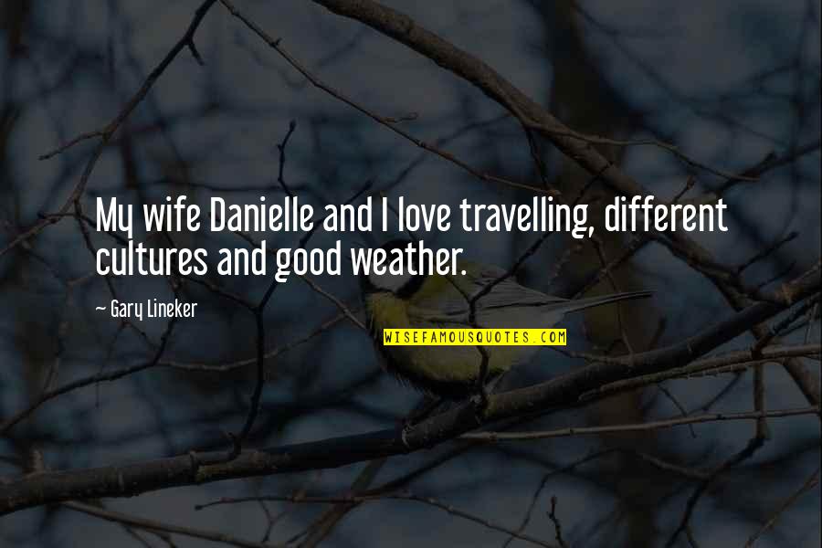 A Good Weather Quotes By Gary Lineker: My wife Danielle and I love travelling, different