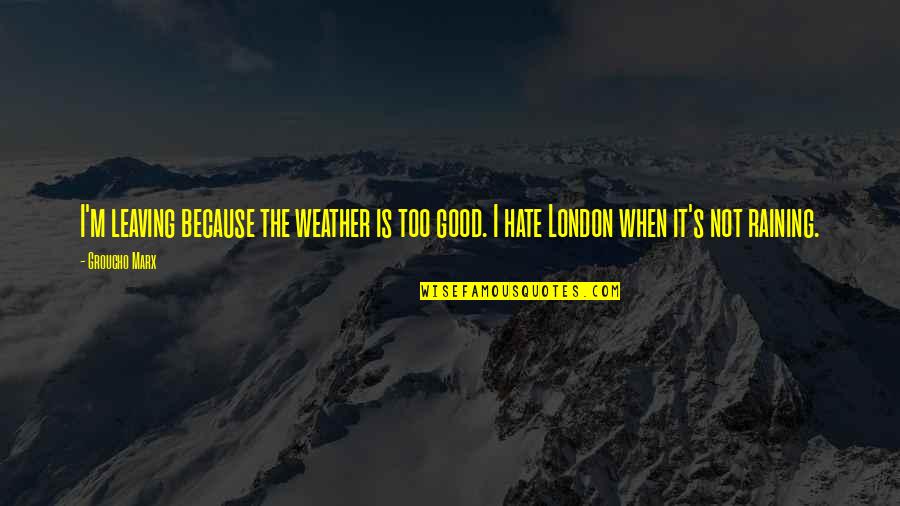 A Good Weather Quotes By Groucho Marx: I'm leaving because the weather is too good.
