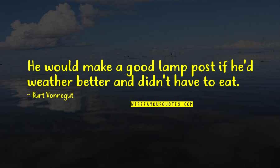 A Good Weather Quotes By Kurt Vonnegut: He would make a good lamp post if