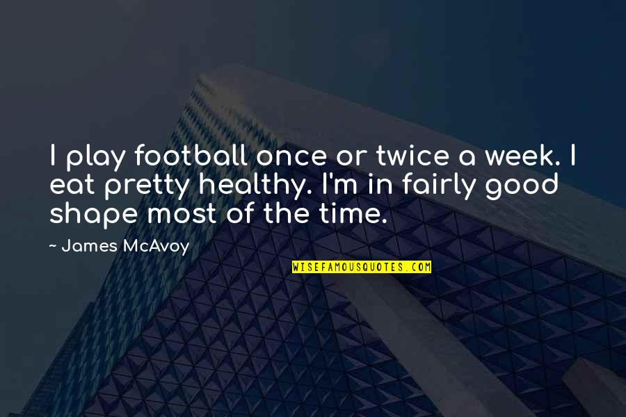 A Good Week Quotes By James McAvoy: I play football once or twice a week. A Good Week Quotes By James McAvoy: I play football once or twice a week.