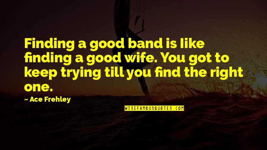 A Good Wife Quotes By Ace Frehley: Finding a good band is Iike finding a
