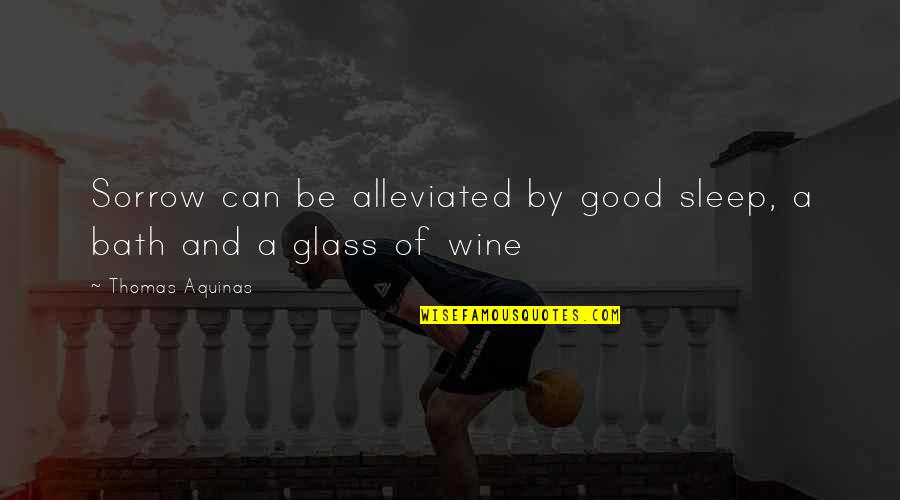 A Good Wine Quotes By Thomas Aquinas: Sorrow can be alleviated by good sleep, a A Good Wine Quotes By Thomas Aquinas: Sorrow can be alleviated by good sleep, a