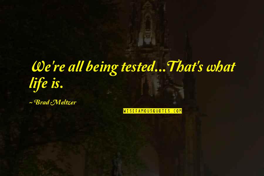 A Good Woman Deserves Quotes By Brad Meltzer: We're all being tested...That's what life is.