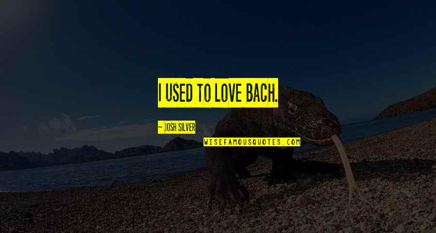 A Good Woman Deserves Quotes By Josh Silver: I used to love Bach.