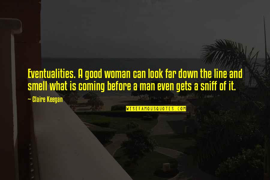 A Good Woman For A Man' Quotes By Claire Keegan: Eventualities. A good woman can look far down