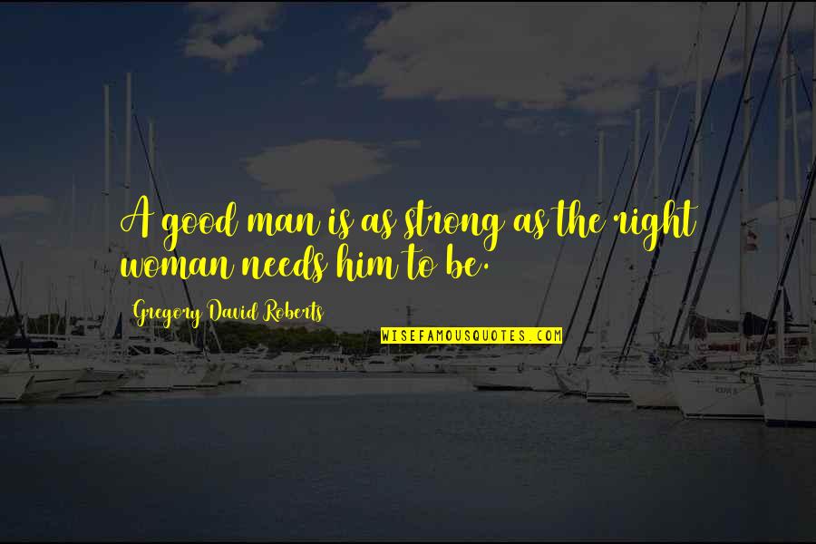 A Good Woman For A Man' Quotes By Gregory David Roberts: A good man is as strong as the