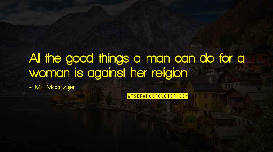 A Good Woman For A Man' Quotes By M.F. Moonzajer: All the good things a man can do