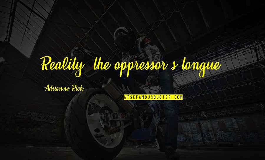 A Good Woman Is Hard To Find Quotes By Adrienne Rich: Reality, the oppressor's tongue. A Good Woman Is Hard To Find Quotes By Adrienne Rich: Reality, the oppressor's tongue.