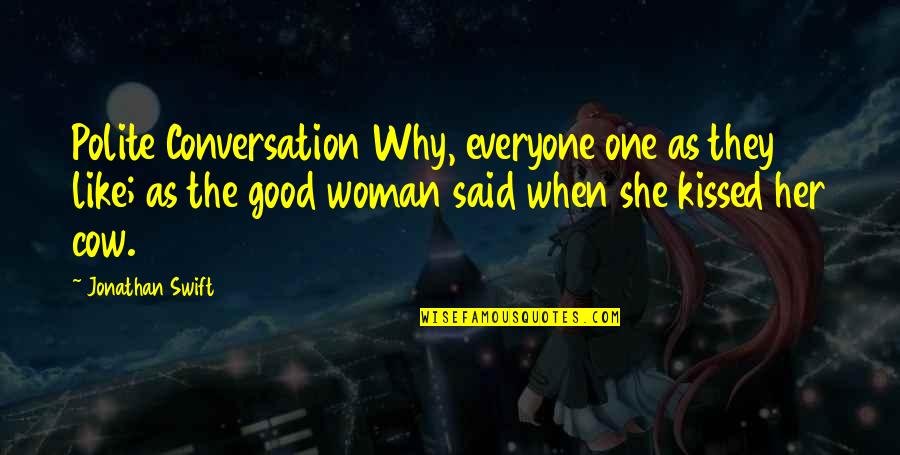 A Good Woman Is Like Quotes By Jonathan Swift: Polite Conversation Why, everyone one as they like;