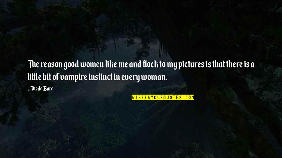 A Good Woman Is Like Quotes By Theda Bara: The reason good women like me and flock