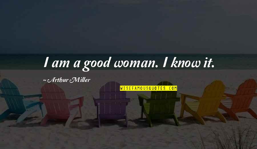 A Good Woman Knows Quotes By Arthur Miller: I am a good woman. I know it.